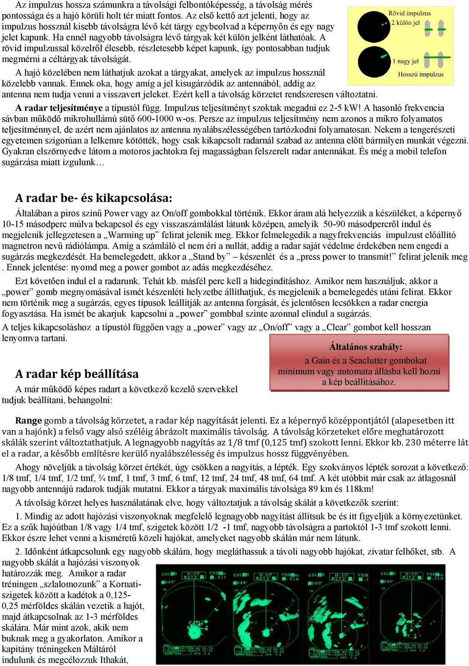 Ha ennél nagyobb távolságra lévő tárgyak két külön jelként láthatóak. A rövid impulzussal közelről élesebb, részletesebb képet kapunk, így pontosabban tudjuk megmérni a céltárgyak távolságát.