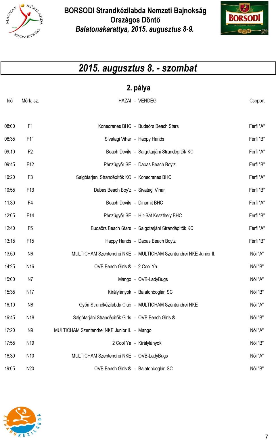 HAZAI - VENDÉG Csoport 08:00 F1 Konecranes BHC - Budaörs Beach Stars Férfi "A" 08:35 F11 Sivatagi Vihar - Happy Hands Férfi "B" 09:10 F2 Beach Devils - Salgótarjáni Strandépítők KC Férfi "A" 09:45