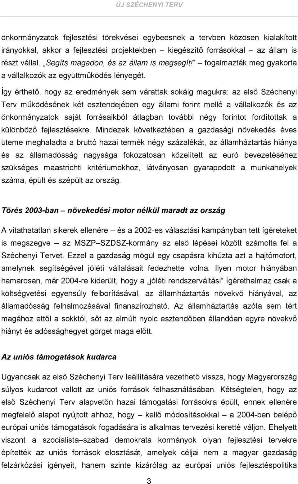 Így érthető, hogy az eredmények sem várattak sokáig magukra: az első Széchenyi Terv működésének két esztendejében egy állami forint mellé a vállalkozók és az önkormányzatok saját forrásaikból