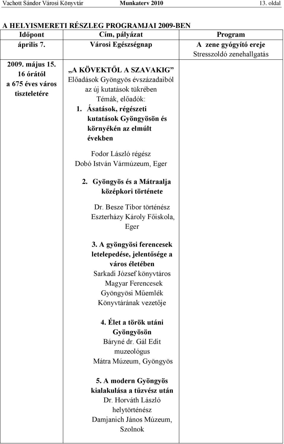 16 órától a 675 éves város tiszteletére A KÖVEKTŐL A SZAVAKIG Előadások Gyöngyös évszázadaiból az új kutatások tükrében Témák, előadók: 1.