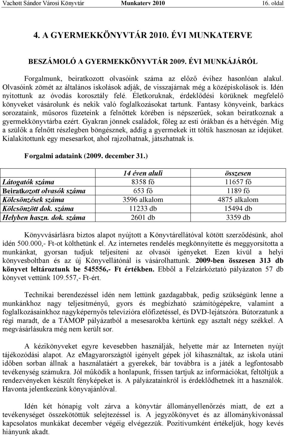 Idén nyitottunk az óvodás korosztály felé. Életkoruknak, érdeklődési körüknek megfelelő könyveket vásárolunk és nekik való foglalkozásokat tartunk.