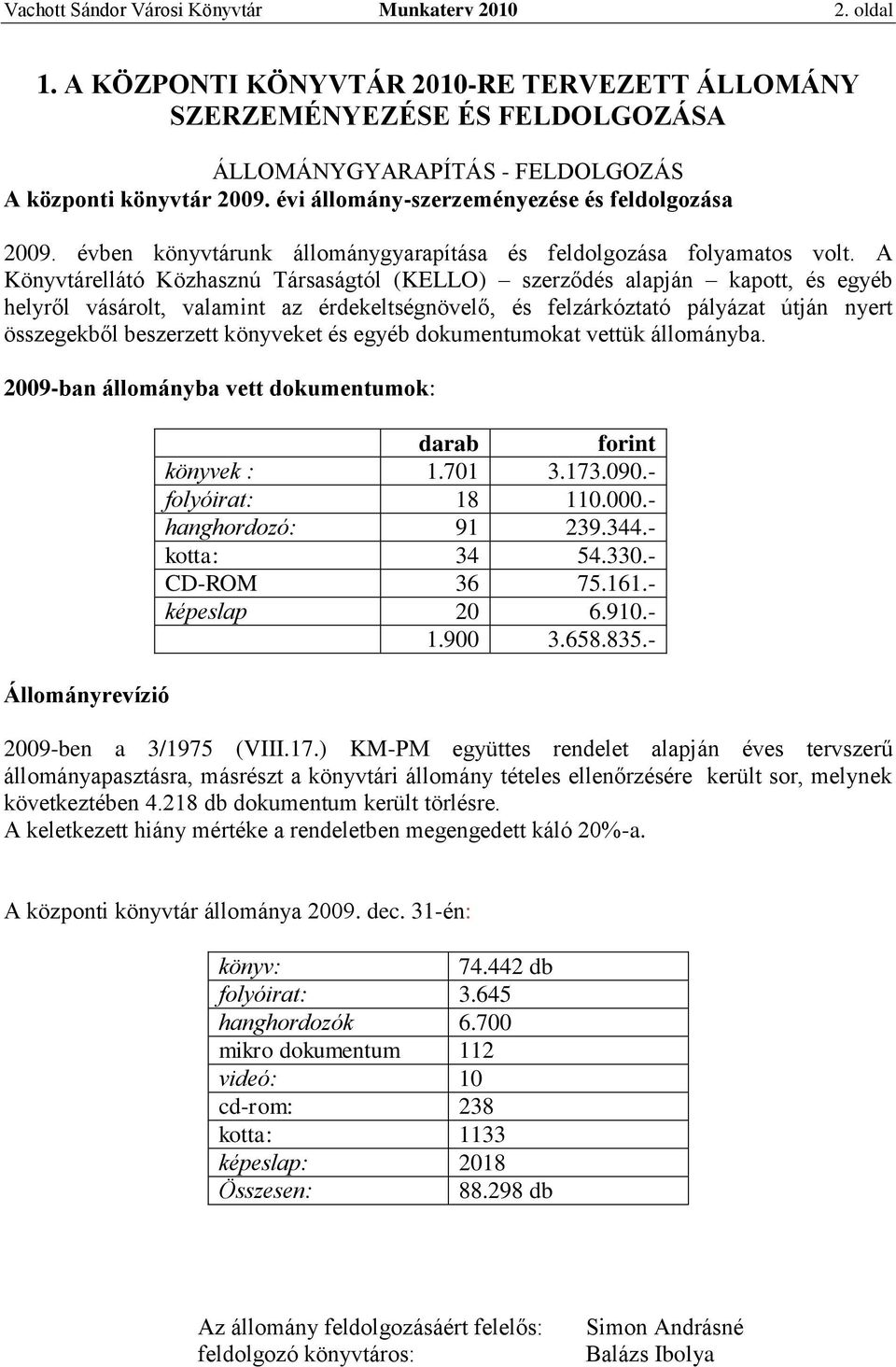 A Könyvtárellátó Közhasznú Társaságtól (KELLO) szerződés alapján kapott, és egyéb helyről vásárolt, valamint az érdekeltségnövelő, és felzárkóztató pályázat útján nyert összegekből beszerzett