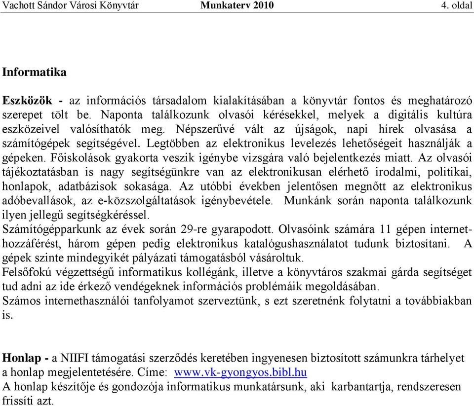 Legtöbben az elektronikus levelezés lehetőségeit használják a gépeken. Főiskolások gyakorta veszik igénybe vizsgára való bejelentkezés miatt.