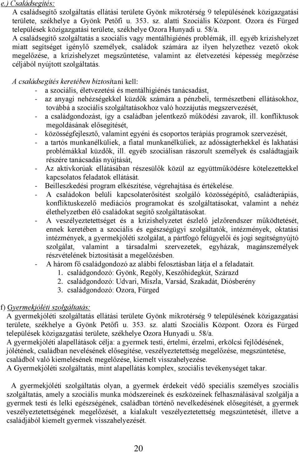 egyéb krízishelyzet miatt segítséget igénylő személyek, családok számára az ilyen helyzethez vezető okok megelőzése, a krízishelyzet megszűntetése, valamint az életvezetési képesség megőrzése