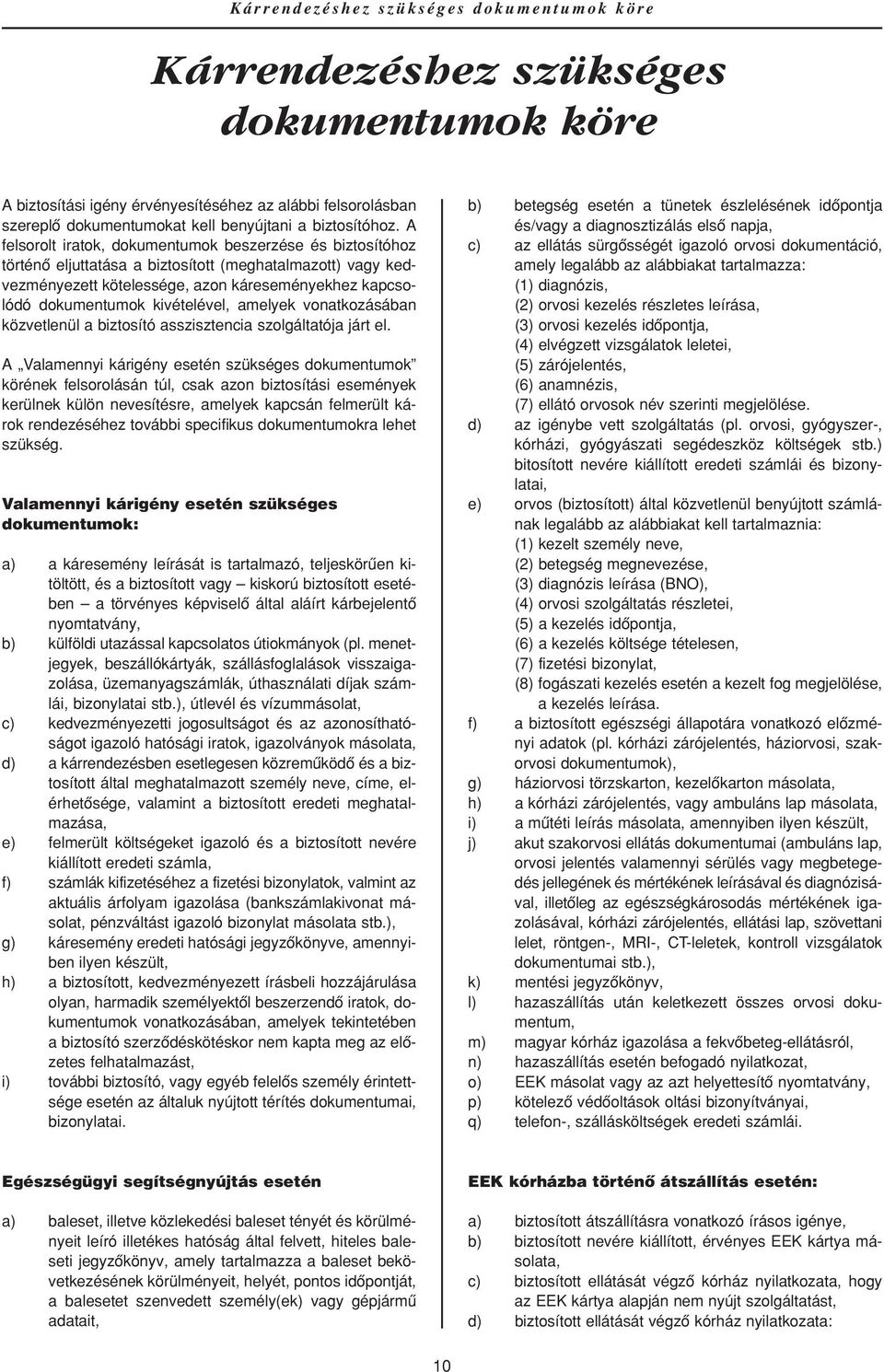 A felsorolt iratok, dokumentumok beszerzése és biztosítóhoz történô eljuttatása a biztosított (meghatalmazott) vagy kedvezményezett kötelessége, azon káreseményekhez kapcsolódó dokumentumok