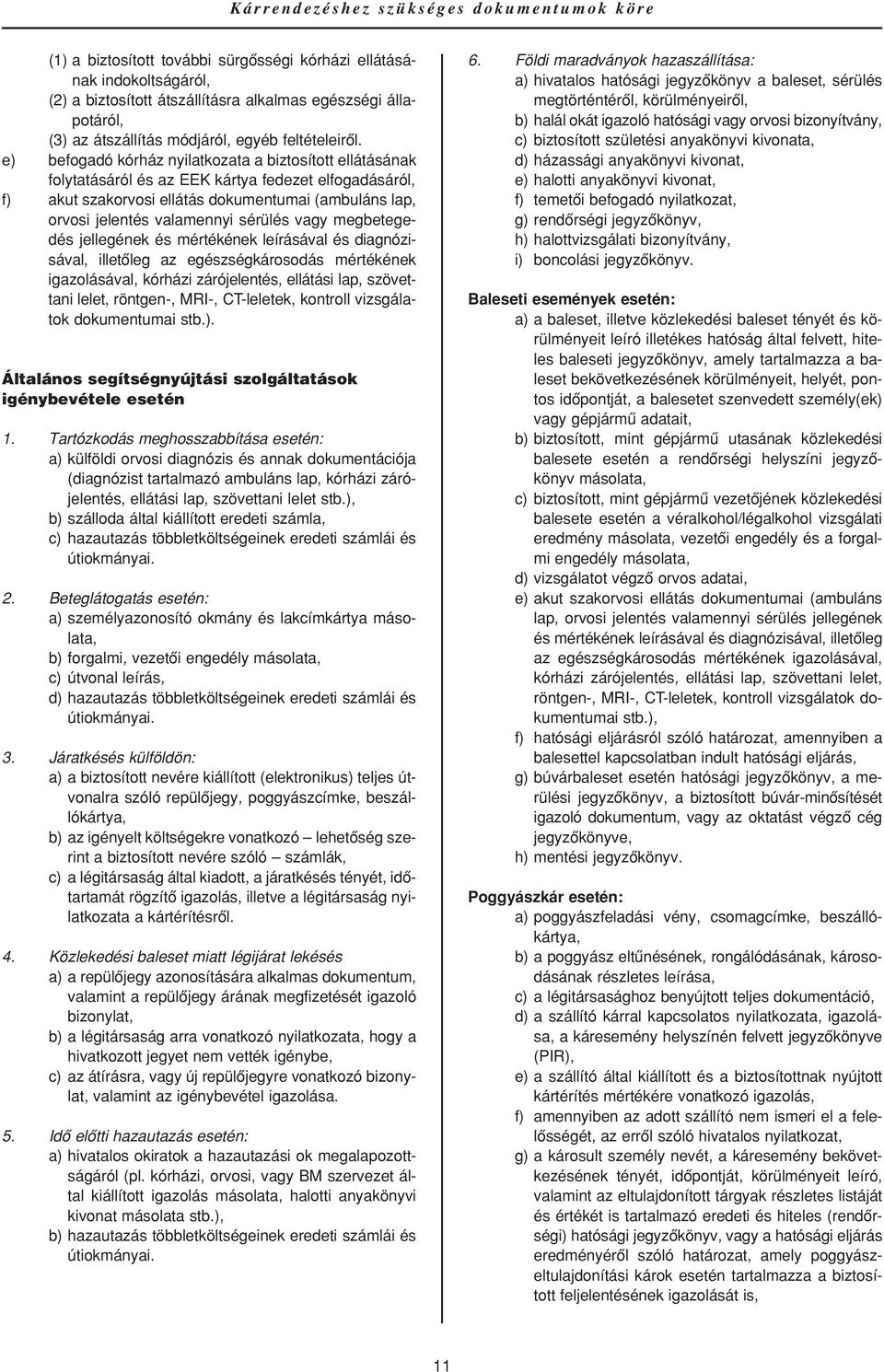 e) befogadó kórház nyilatkozata a biztosított ellátásának folytatásáról és az EEK kártya fedezet elfogadásáról, f) akut szakorvosi ellátás dokumentumai (ambuláns lap, orvosi jelentés valamennyi