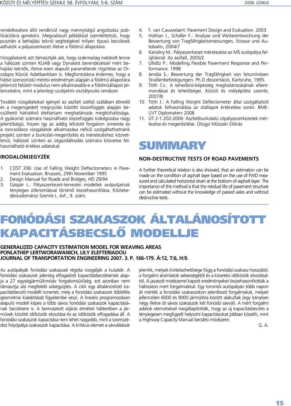 Vizsgálataink azt támasztják alá, hogy szakmailag indokolt lenne a hálózati szinten KUAB vagy Dynatest berendezéssel mért behajlási teknôk, illetve ezen alapuló paraméterek rögzítése az Országos