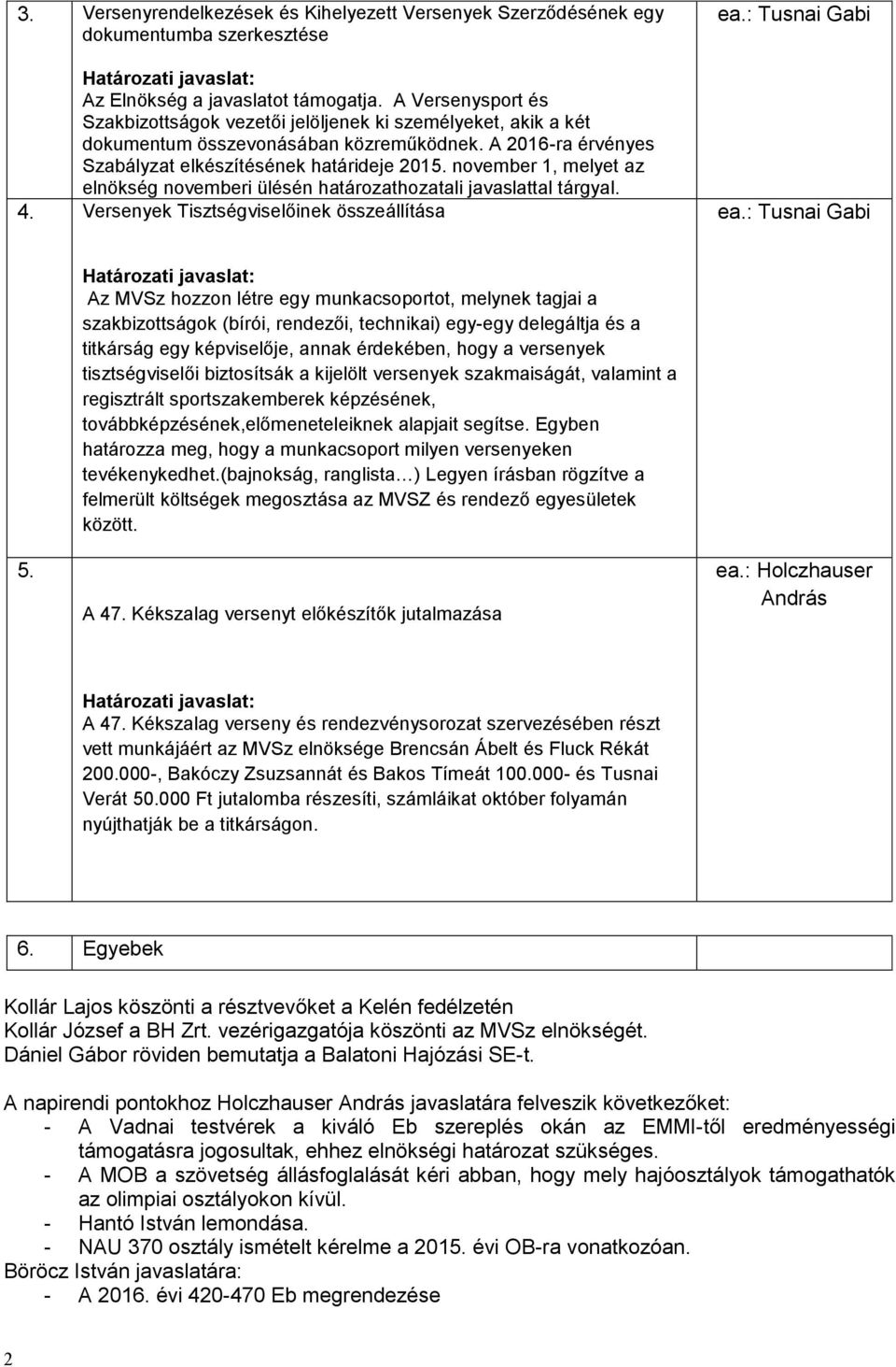 november 1, melyet az elnökség novemberi ülésén határozathozatali javaslattal tárgyal. 4. Versenyek Tisztségviselőinek összeállítása ea.: Tusnai Gabi ea.: Tusnai Gabi 5.