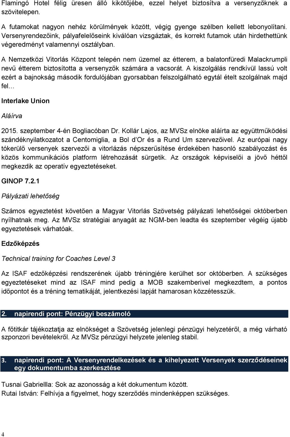 A Nemzetközi Vitorlás Központ telepén nem üzemel az étterem, a balatonfüredi Malackrumpli nevű étterem biztosította a versenyzők számára a vacsorát.