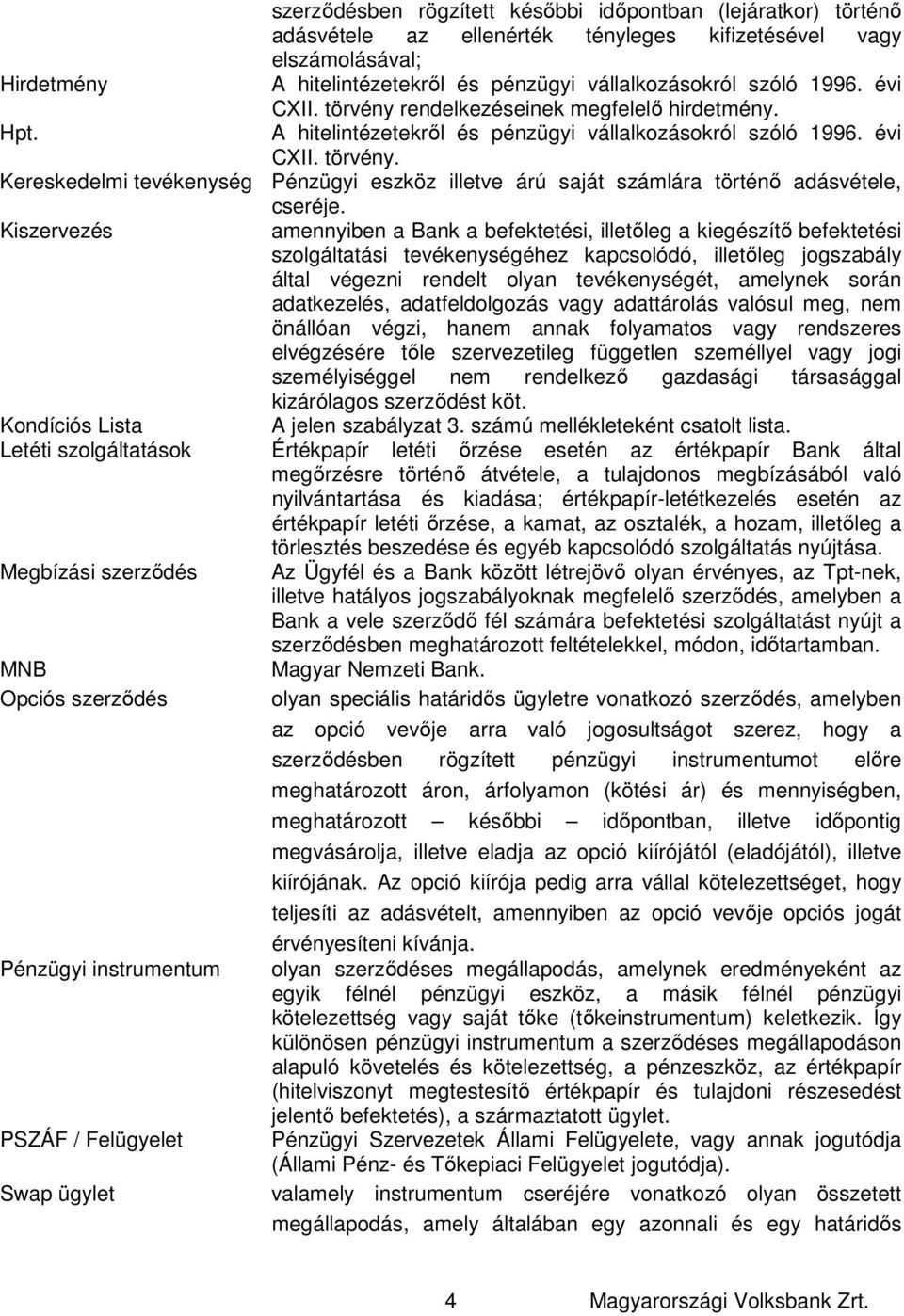 Kiszervezés amennyiben a Bank a befektetési, illetőleg a kiegészítő befektetési szolgáltatási tevékenységéhez kapcsolódó, illetőleg jogszabály által végezni rendelt olyan tevékenységét, amelynek