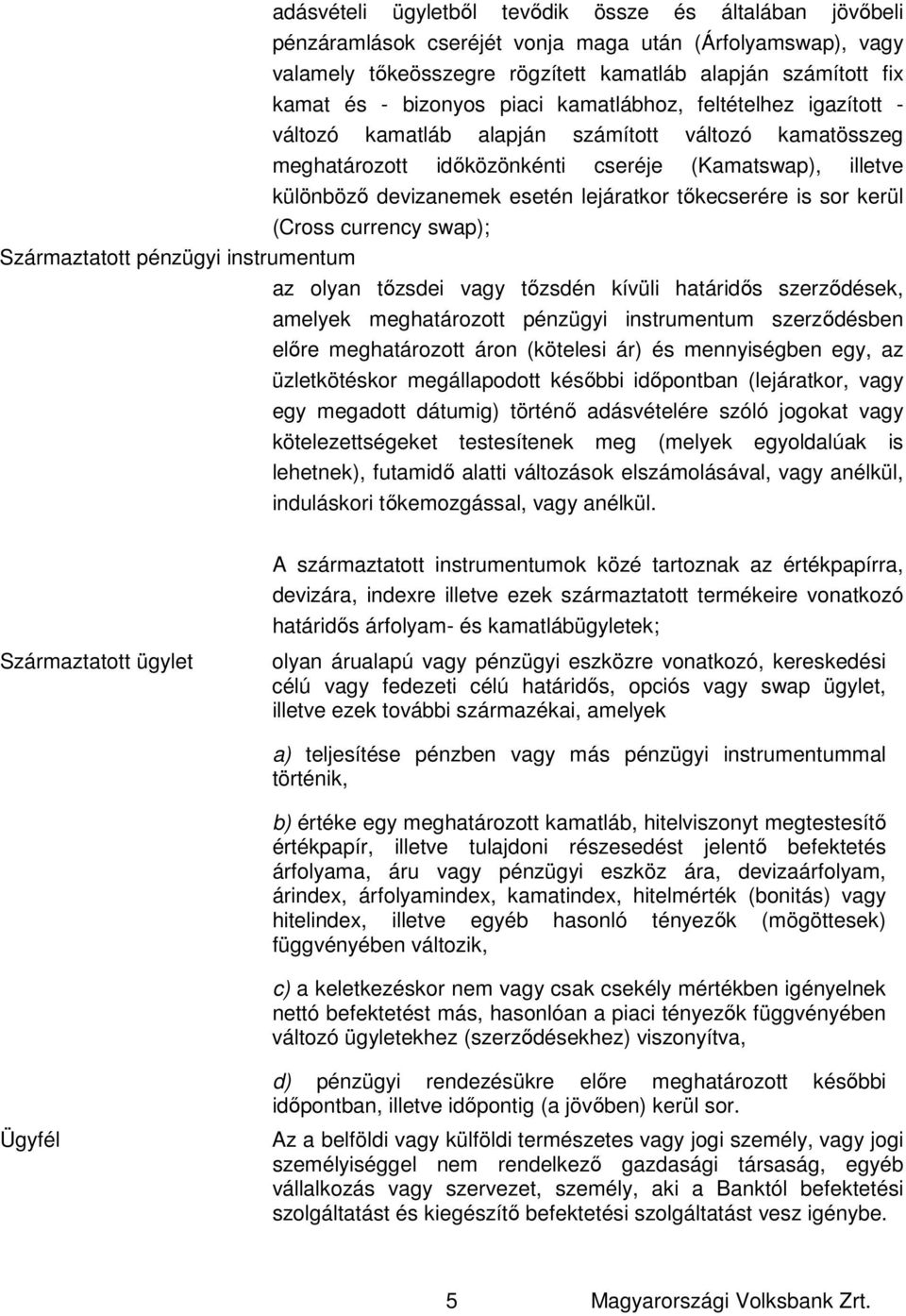 tőkecserére is sor kerül (Cross currency swap); Származtatott pénzügyi instrumentum az olyan tőzsdei vagy tőzsdén kívüli határidős szerződések, amelyek meghatározott pénzügyi instrumentum