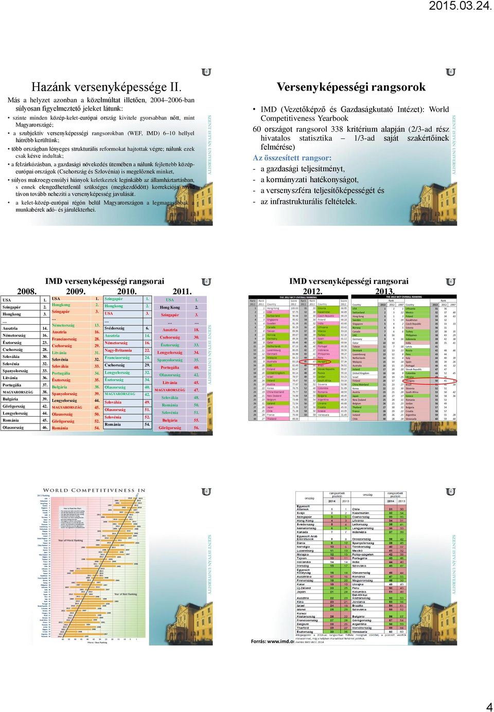 versenyképességi rangsorokban (WEF, IMD) 6 10 hellyel hátrébb kerültünk; több országban lényeges strukturális reformokat hajtottak végre; nálunk ezek csak késve indultak; a felzárkózásban, a