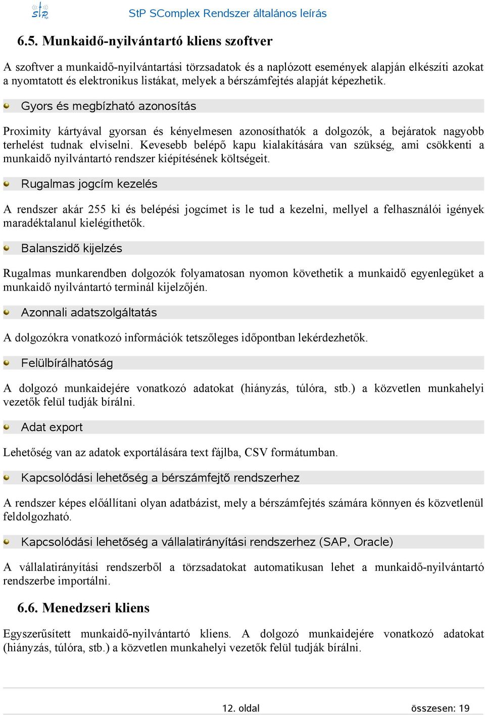 képezhetik. Gyor é megbízható azonoítá Proximity kártyával gyoran é kényelmeen azonoíthatók a dolgozók, a bejáratok nagyobb terhelét tudnak elvielni.