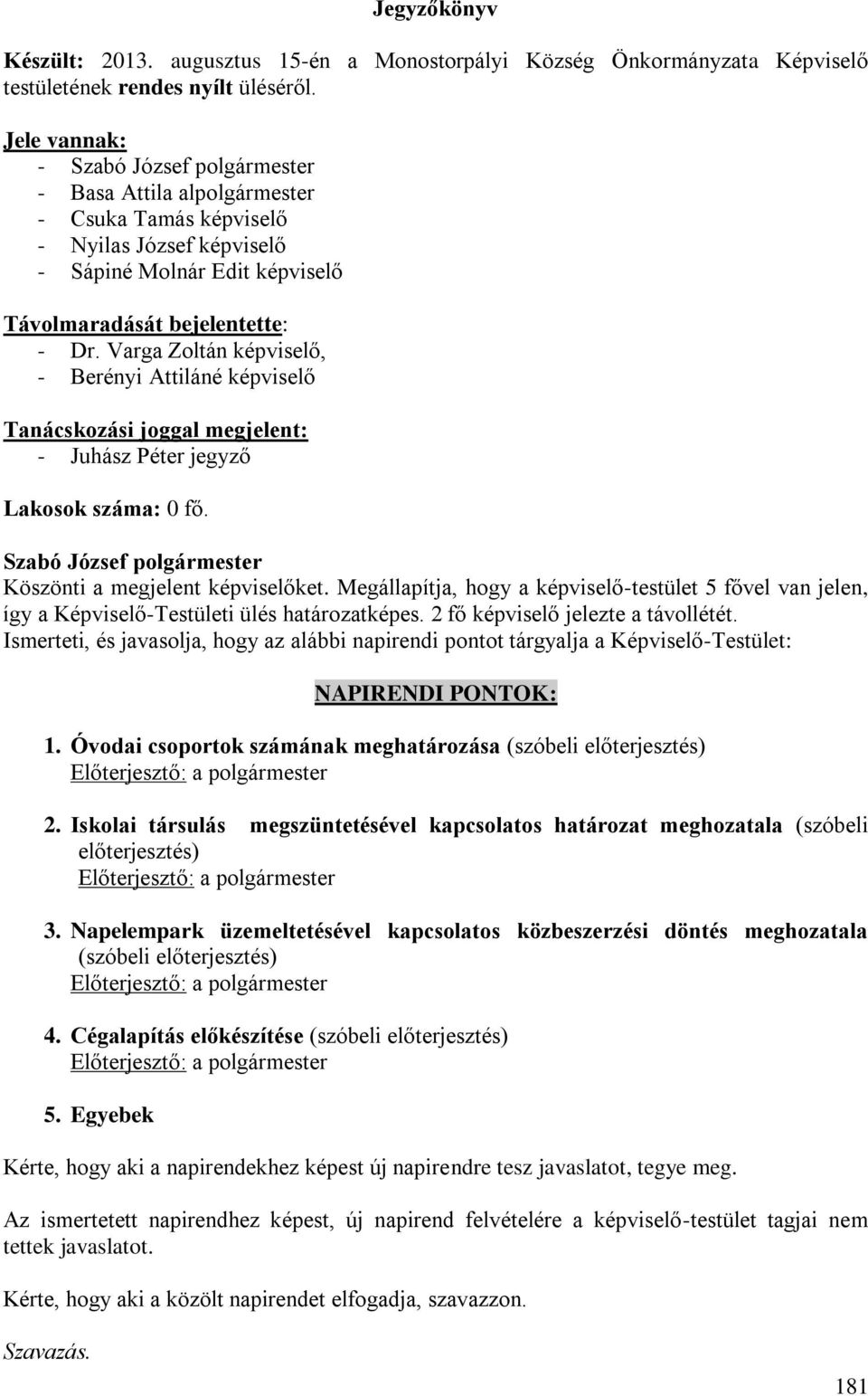 Varga Zoltán képviselő, - Berényi Attiláné képviselő Tanácskozási joggal megjelent: - Juhász Péter jegyző Lakosok száma: 0 fő. Köszönti a megjelent képviselőket.