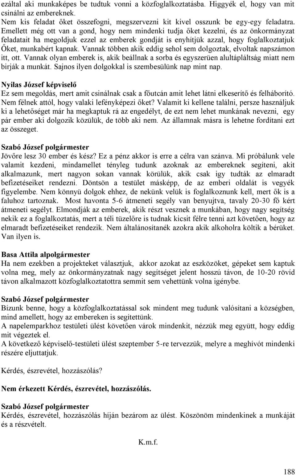 Vannak többen akik eddig sehol sem dolgoztak, elvoltak napszámon itt, ott. Vannak olyan emberek is, akik beállnak a sorba és egyszerüen alultápláltság miatt nem birják a munkát.