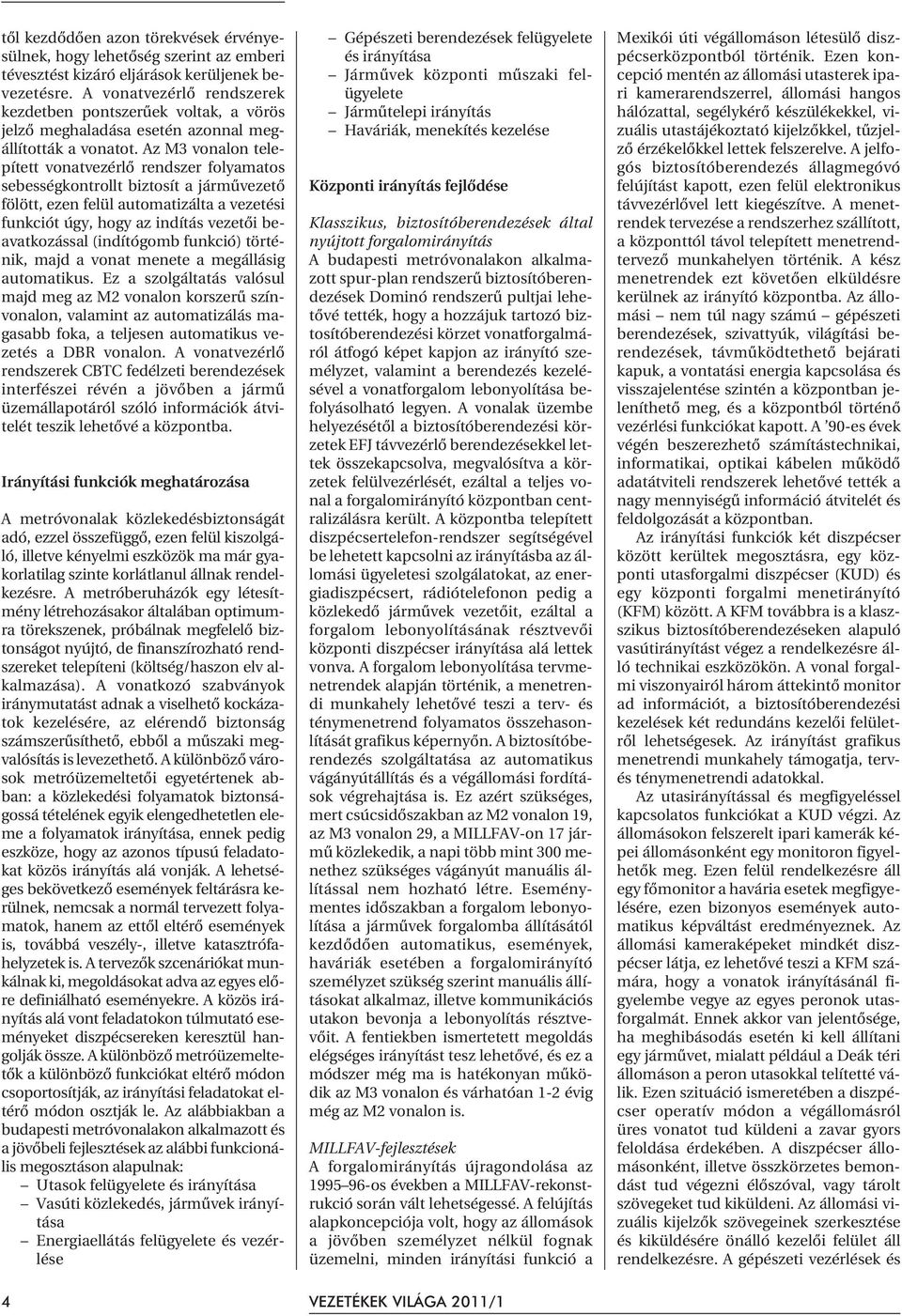 Az M3 vonalon telepített vonatvezérlõ rendszer folyamatos sebességkontrollt biztosít a jármûvezetõ fölött, ezen felül automatizálta a vezetési funkciót úgy, hogy az indítás vezetõi beavatkozással