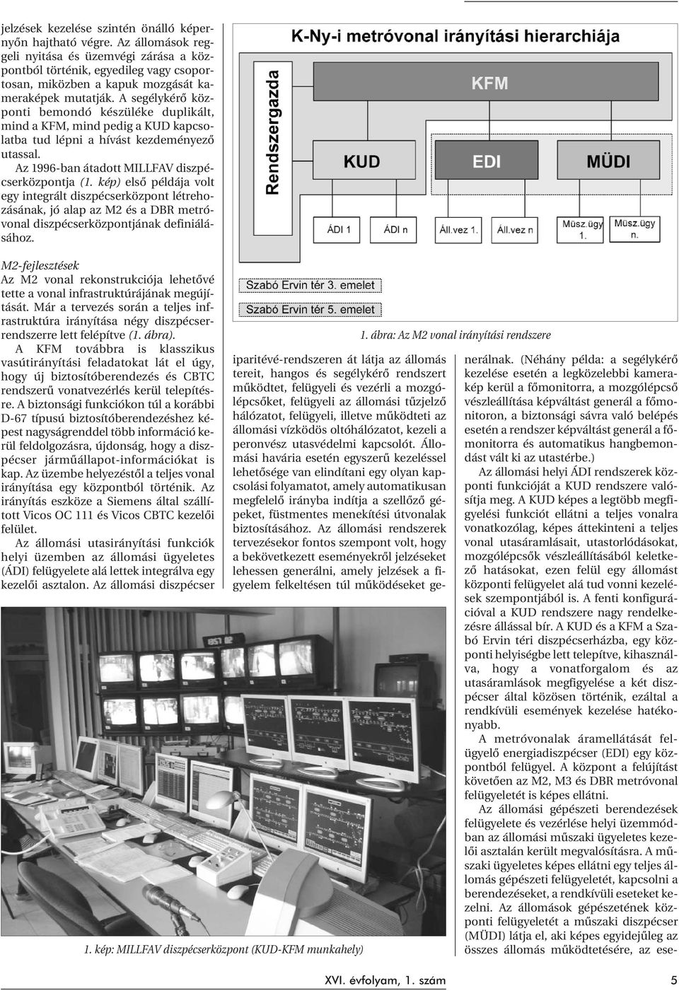 A segélykérõ központi bemondó készüléke duplikált, mind a KFM, mind pedig a KUD kapcsolatba tud lépni a hívást kezdeményezõ utassal. Az 1996-ban átadott MILLFAV diszpécserközpontja (1.