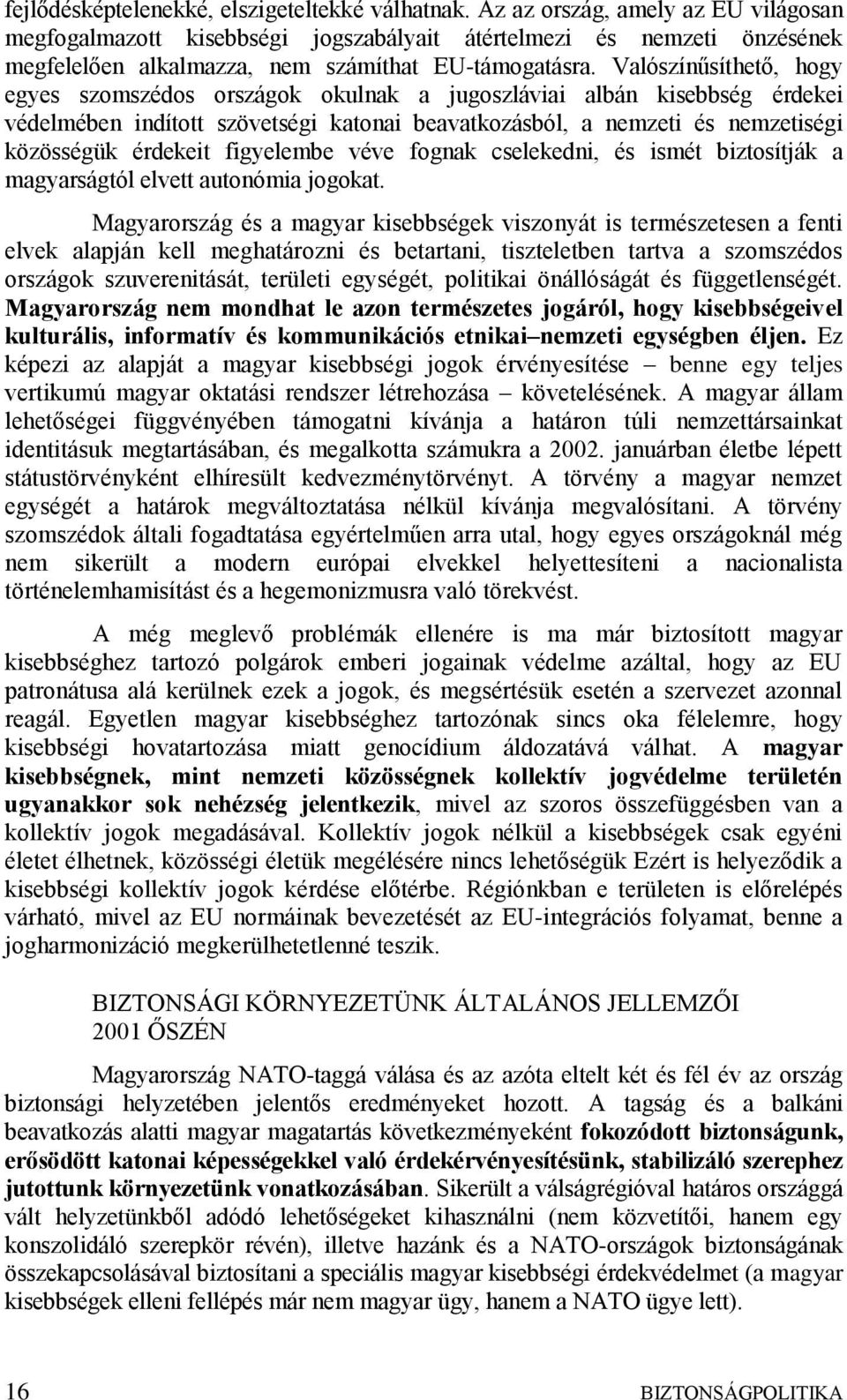 Valószínűsíthető, hogy egyes szomszédos országok okulnak a jugoszláviai albán kisebbség érdekei védelmében indított szövetségi katonai beavatkozásból, a nemzeti és nemzetiségi közösségük érdekeit