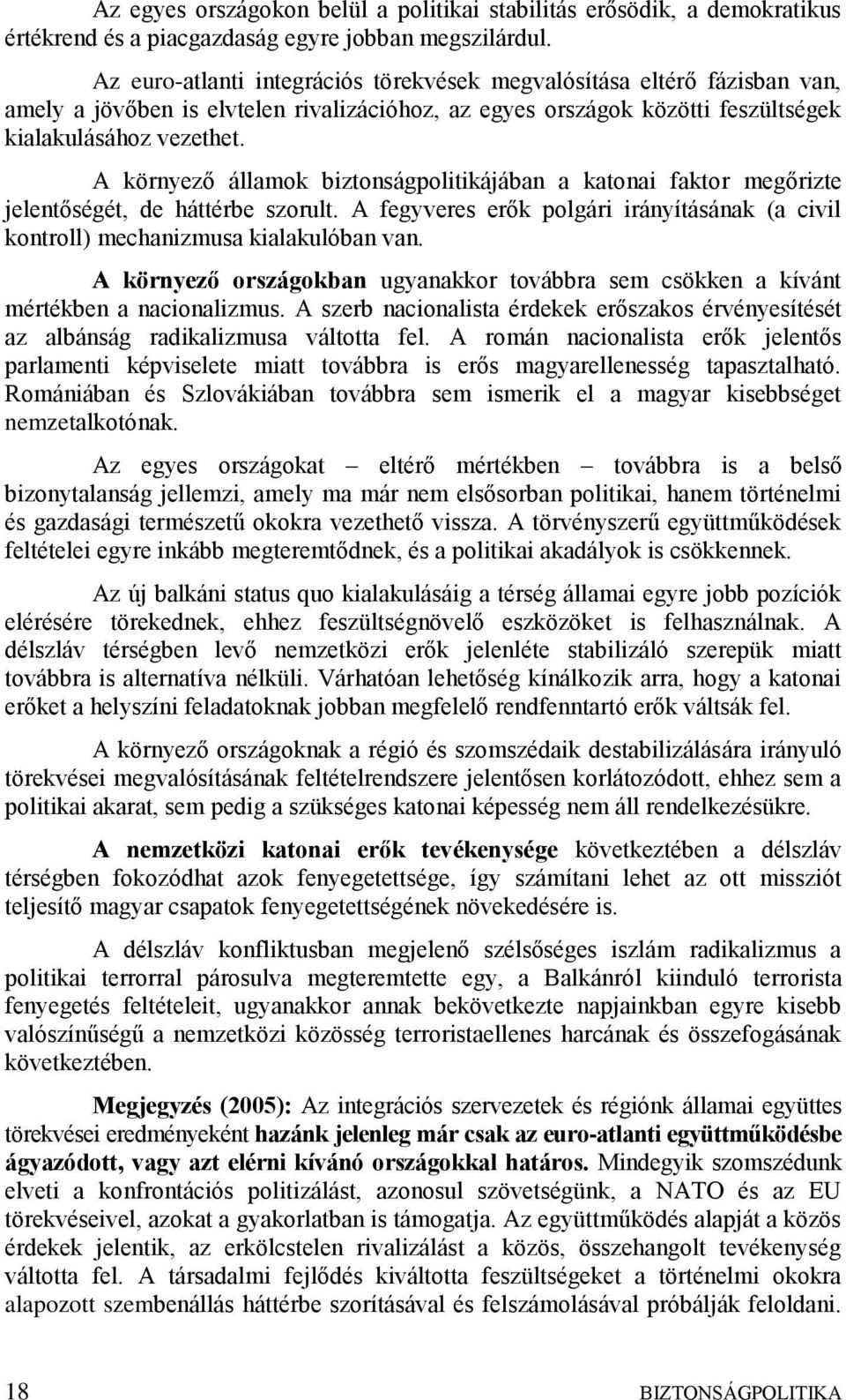 A környező államok biztonságpolitikájában a katonai faktor megőrizte jelentőségét, de háttérbe szorult. A fegyveres erők polgári irányításának (a civil kontroll) mechanizmusa kialakulóban van.