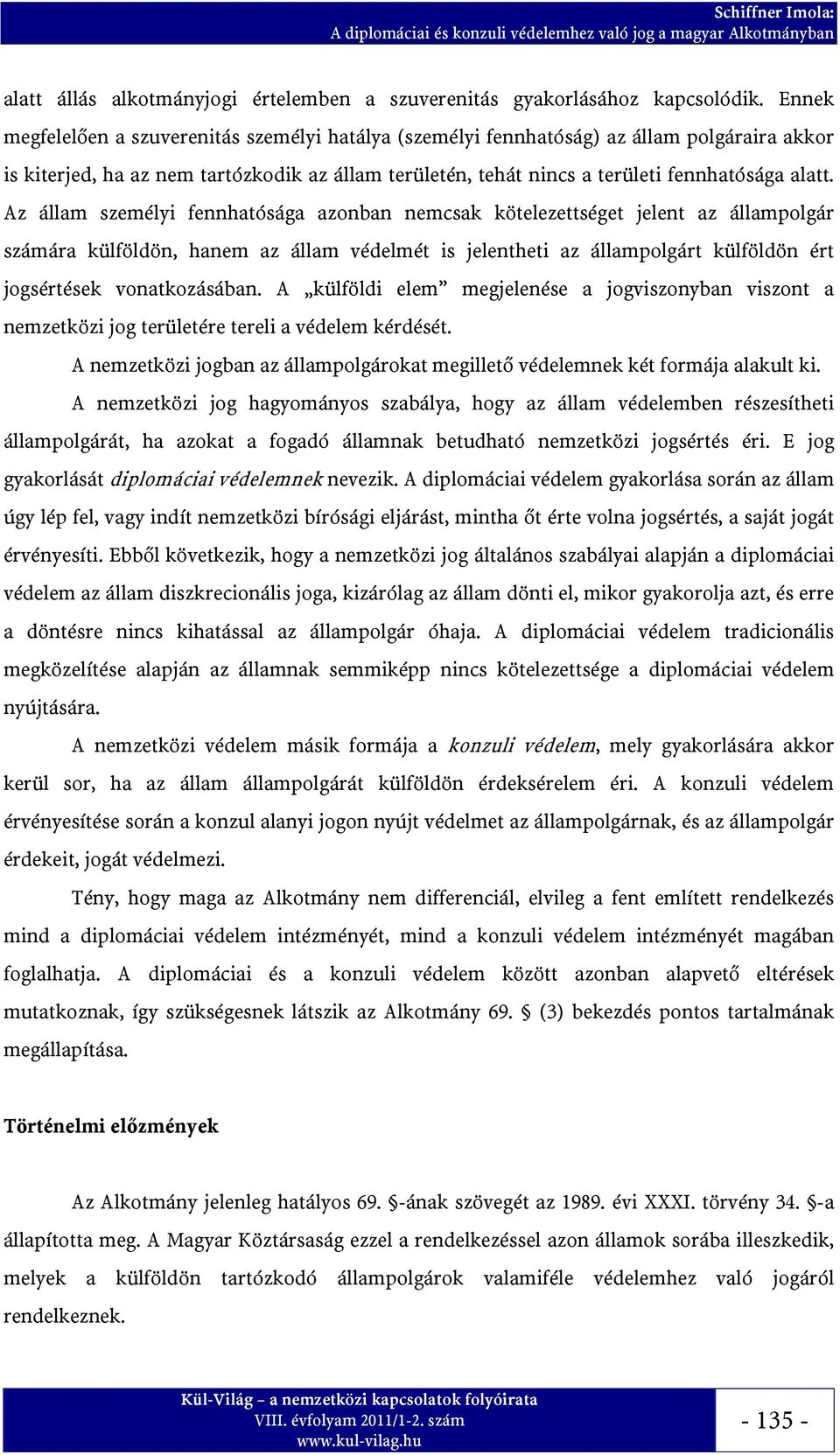 Az állam személyi fennhatósága azonban nemcsak kötelezettséget jelent az állampolgár számára külföldön, hanem az állam védelmét is jelentheti az állampolgárt külföldön ért jogsértések vonatkozásában.