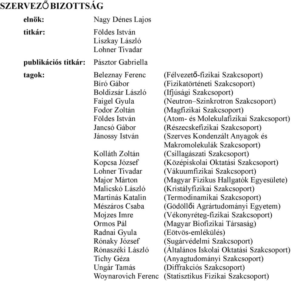 Szakcsoport) Jancsó Gábor (Részecskefizikai Szakcsoport) Jánossy István (Szerves Kondenzált Anyagok és Makromolekulák Szakcsoport) Kolláth Zoltán (Csillagászati Szakcsoport) Kopcsa József