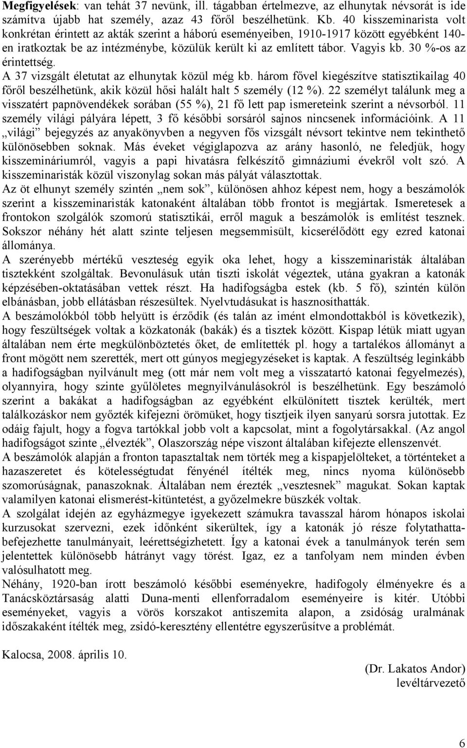 30 %-os az érintettség. A 37 vizsgált életutat az elhunytak közül még kb. három fővel kiegészítve statisztikailag 40 főről beszélhetünk, akik közül hősi halált halt 5 személy (12 %).