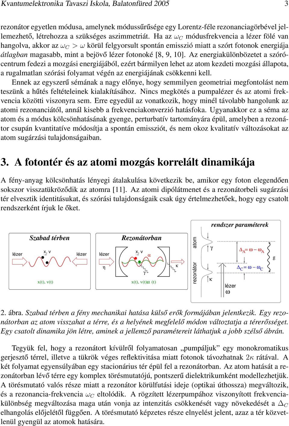 Az energiakülönbözetet a szórócentrum fedezi a mozgási energiájából, ezért bármilyen lehet az atom kezdeti mozgási állapota, a rugalmatlan szórási folyamat végén az energiájának csökkenni kell.