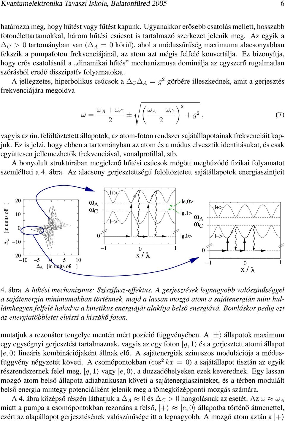 Az egyik a C > tartományban van ( A = körül), ahol a módussűrűség maximuma alacsonyabban fekszik a pumpafoton frekvenciájánál, az atom azt mégis felfelé konvertálja.