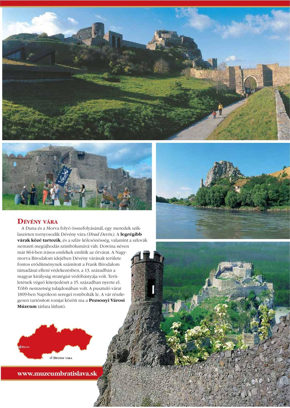 A Nagymorva Birodalom idejében Dévény várának területe fontos erődítménynek számított a Frank Birodalom támadásai elleni védekezésben, a 13.