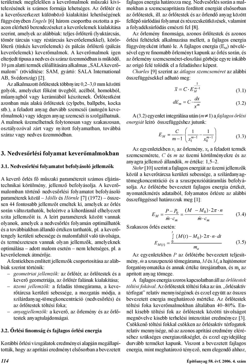 alábbiak: teljes őrlőterű (lyuktárcsás, tömör tárcsás vagy réstárcsás keverőelemekkel), körőrlőterű (tüskés keverőelemek) és pálcás őrlőterű (pálcás keverőelemek) keverőmalmok.