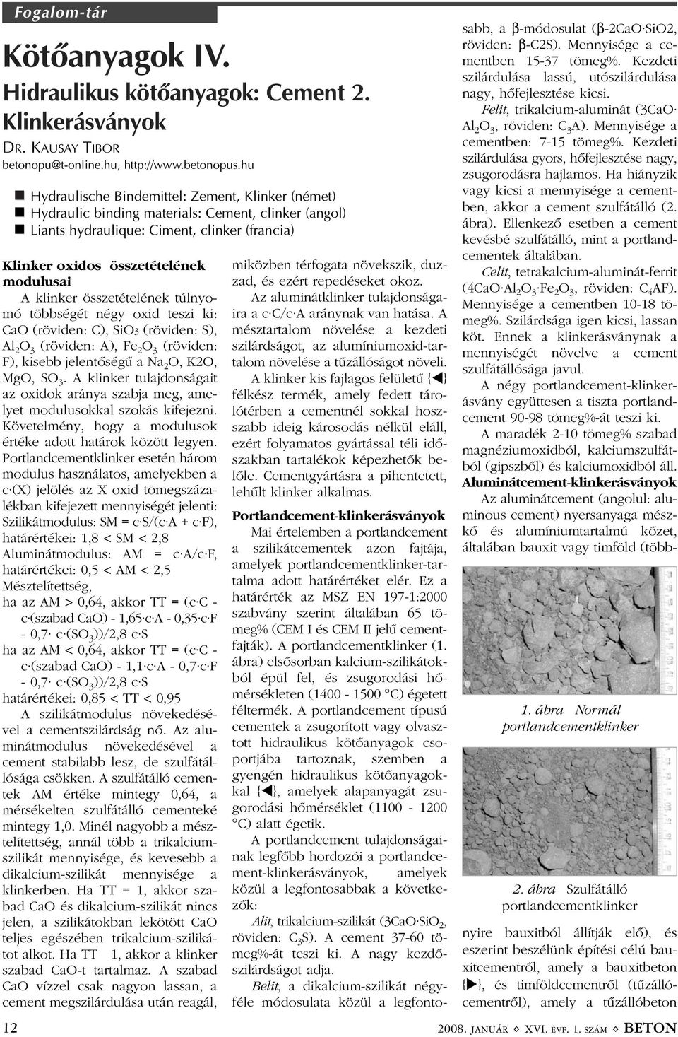 klinker összetételének túlnyomó többségét négy oxid teszi ki: CaO (röviden: C), SiO3 (röviden: S), Al 2 O 3 (röviden: A), Fe 2 O 3 (röviden: F), kisebb jelentõségû a Na 2 O, K2O, MgO, SO 3.