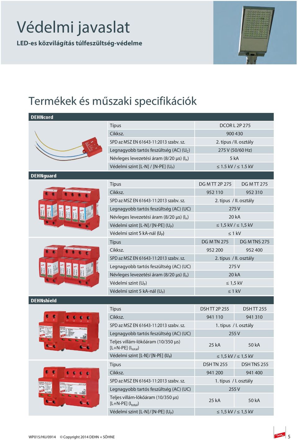 osztály 275 V 20 ka 1,5 kv / 1,5 kv 1 kv DG M TN 275 DG M TNS 275 Cikksz. 952 200 952 400 Névleges levezetési áram (8/20 μs) (I n ) Védelmi szint (U P ) Védelmi szint 5 ka-nál (U P ) 2. típus / II.