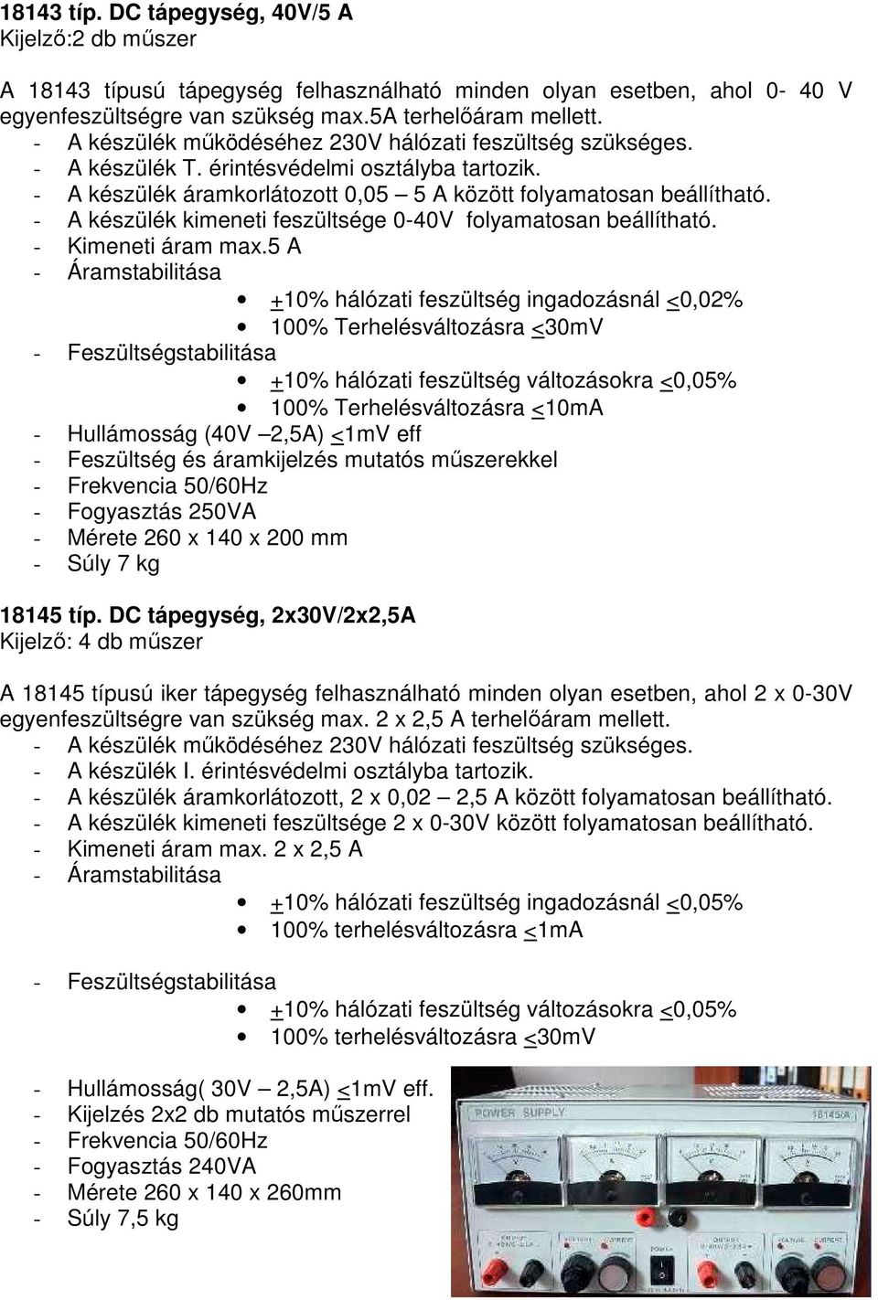 5 A +10% hálózati feszültség ingadozásnál <0,02% 100% Terhelésváltozásra <30mV 100% Terhelésváltozásra <10mA - Hullámosság (40V 2,5A) <1mV eff - Feszültség és áramkijelzés mutatós mőszerekkel -
