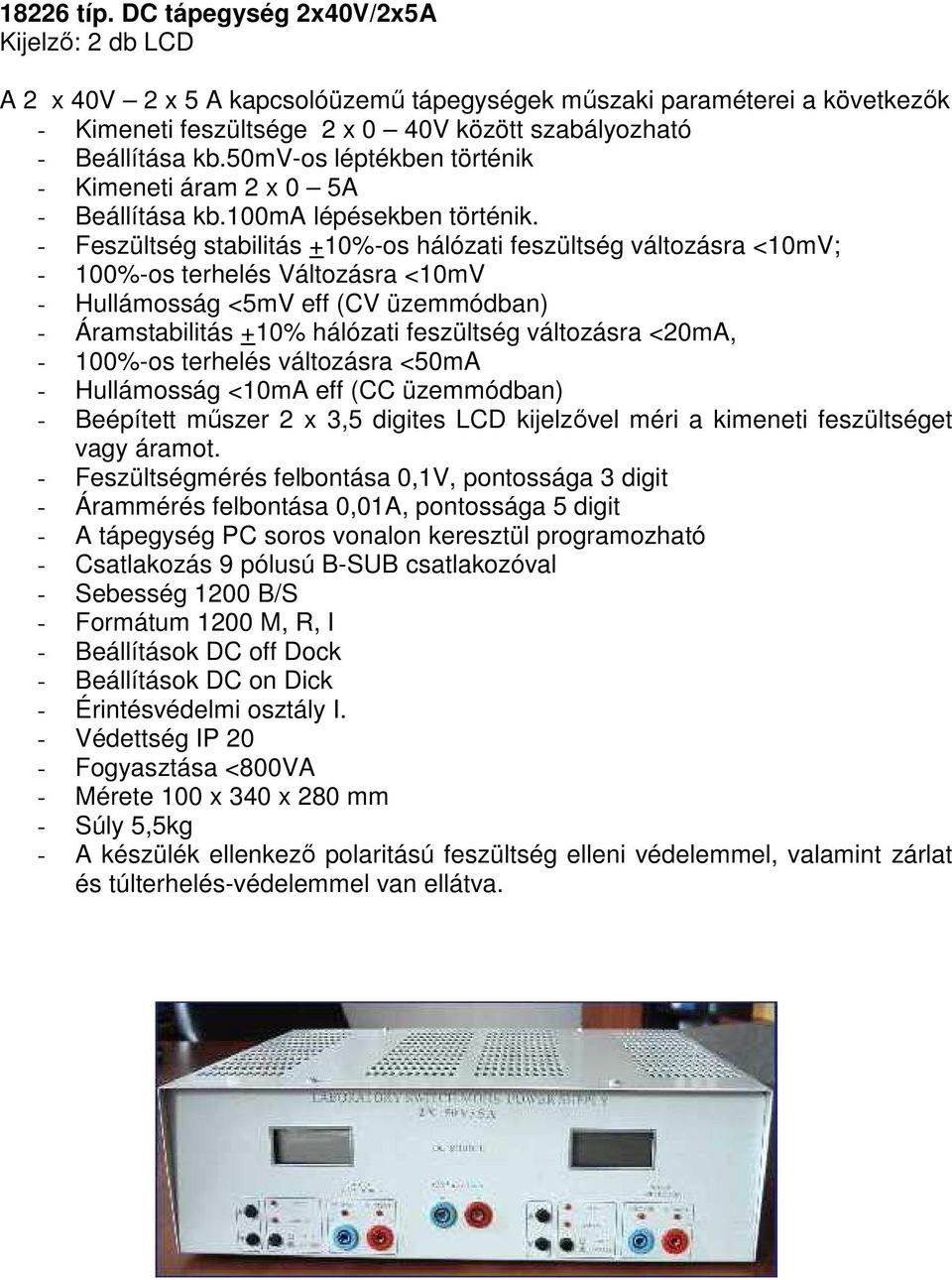 - Feszültség stabilitás +10%-os hálózati feszültség változásra <10mV; - 100%-os terhelés Változásra <10mV - Hullámosság <5mV eff (CV üzemmódban) - Áramstabilitás +10% hálózati feszültség változásra