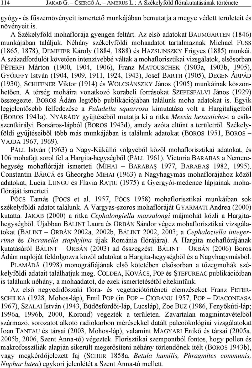Néhány székelyföldi mohaadatot tartalmaznak Michael FUSS (1865, 1878), DEMETER Károly (1884, 1888) és HAZSLINSZKY Frigyes (1885) munkái.