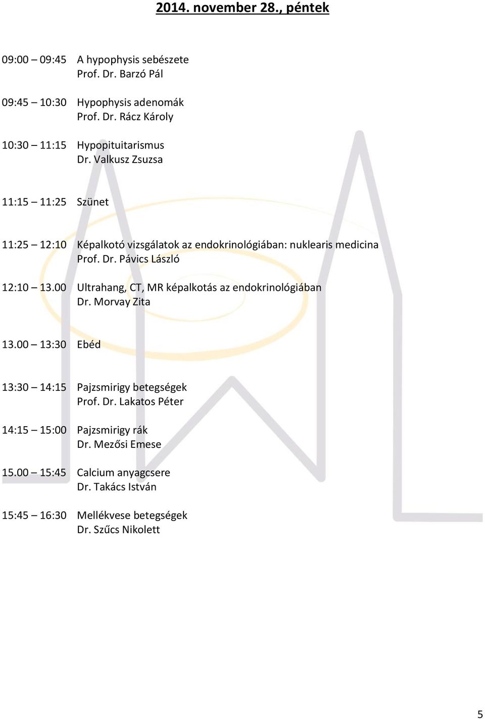 00 Ultrahang, CT, MR képalkotás az endokrinológiában Dr. Morvay Zita 13.00 13:30 Ebéd 13:30 14:15 Pajzsmirigy betegségek Prof. Dr. Lakatos Péter 14:15 15:00 Pajzsmirigy rák Dr.