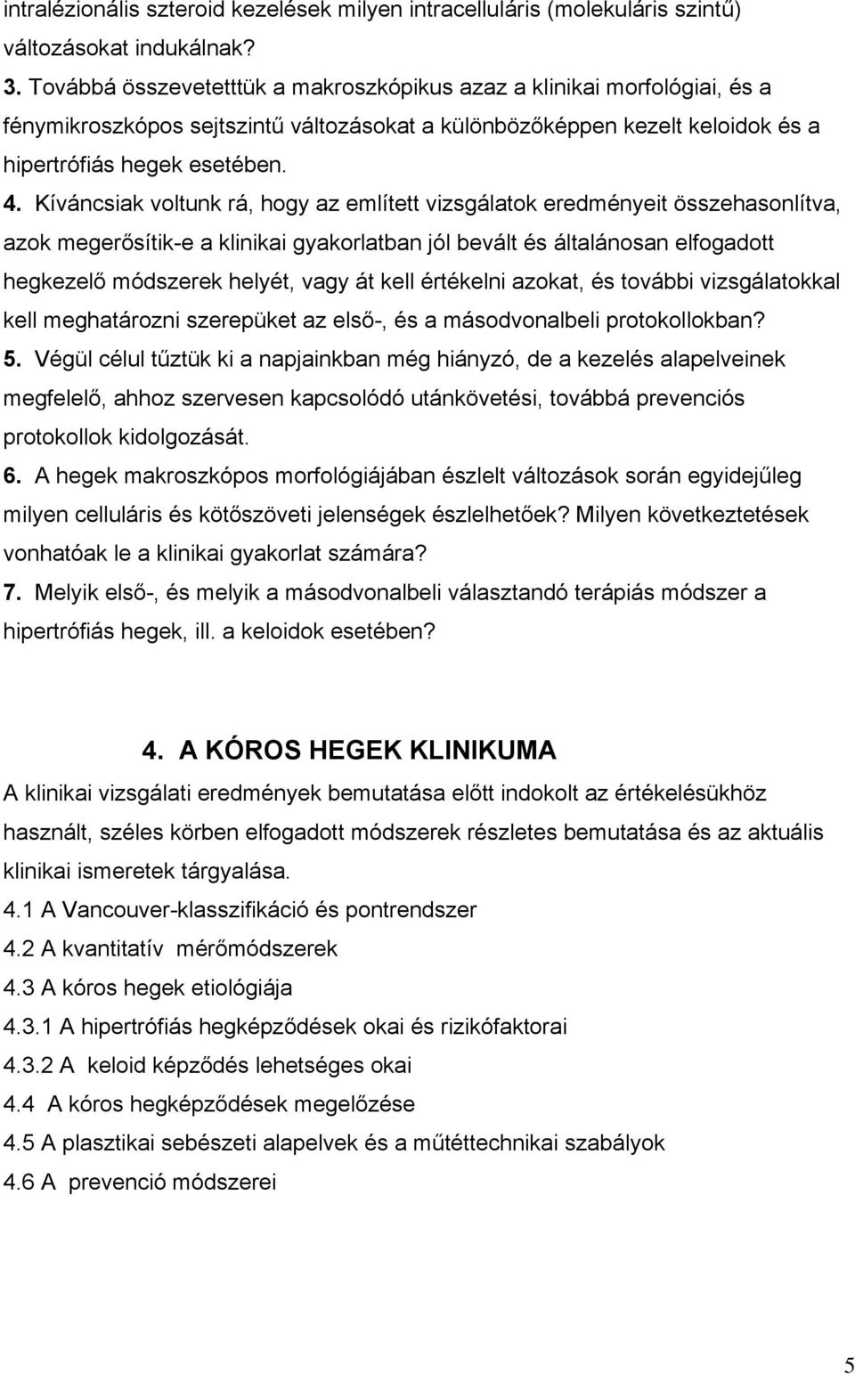 Kíváncsiak voltunk rá, hogy az említett vizsgálatok eredményeit összehasonlítva, azok megerősítik-e a klinikai gyakorlatban jól bevált és általánosan elfogadott hegkezelő módszerek helyét, vagy át