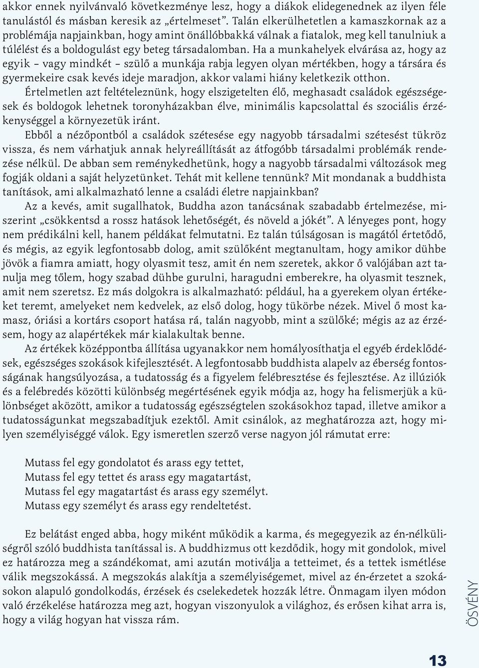 Ha a munkahelyek elvárása az, hogy az egyik vagy mindkét szülő a munkája rabja legyen olyan mértékben, hogy a társára és gyermekeire csak kevés ideje maradjon, akkor valami hiány keletkezik otthon.