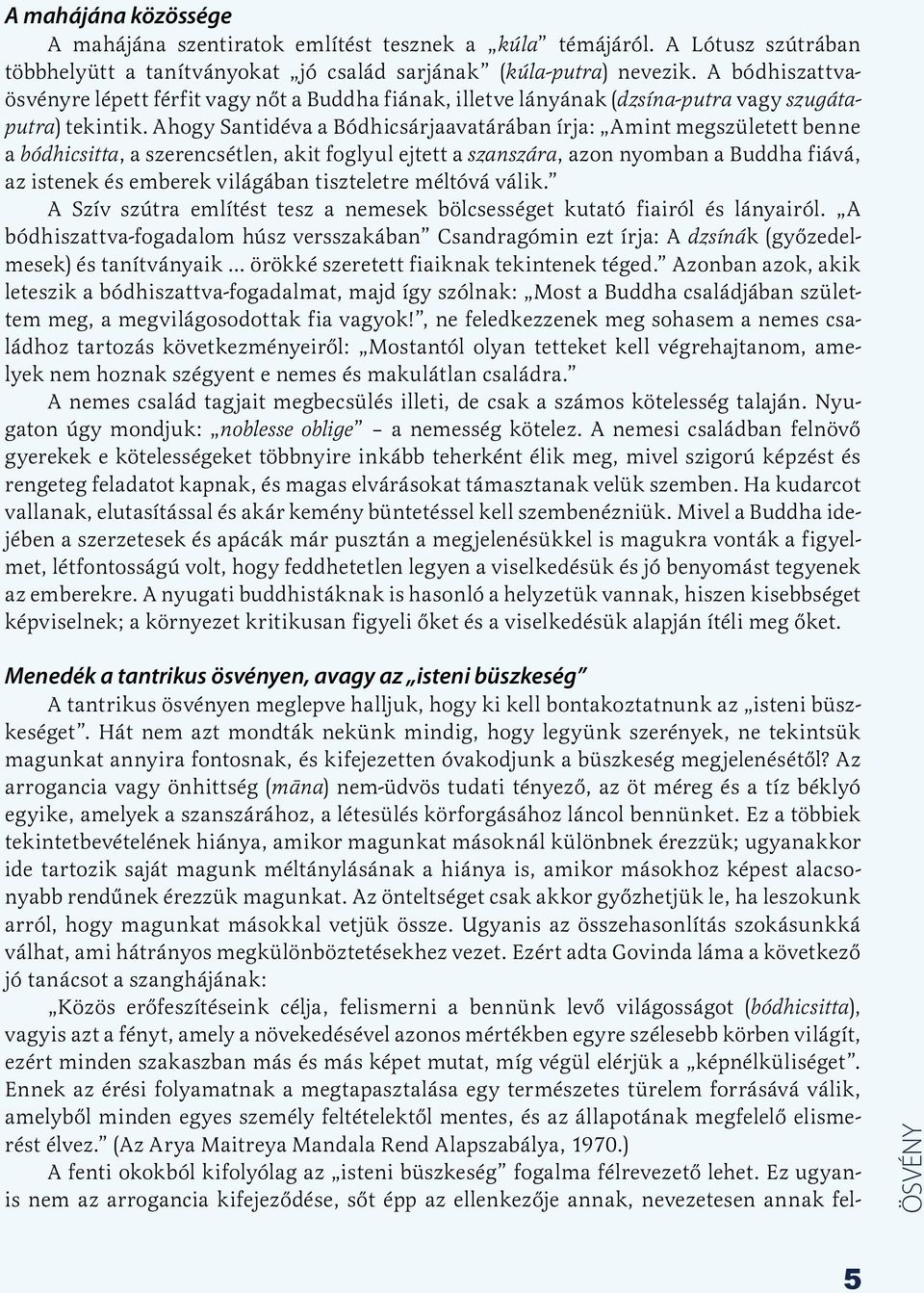 Ahogy Santidéva a Bódhicsárjaavatárában írja: Amint megszületett benne a bódhicsitta, a szerencsétlen, akit foglyul ejtett a szanszára, azon nyomban a Buddha fiává, az istenek és emberek világában