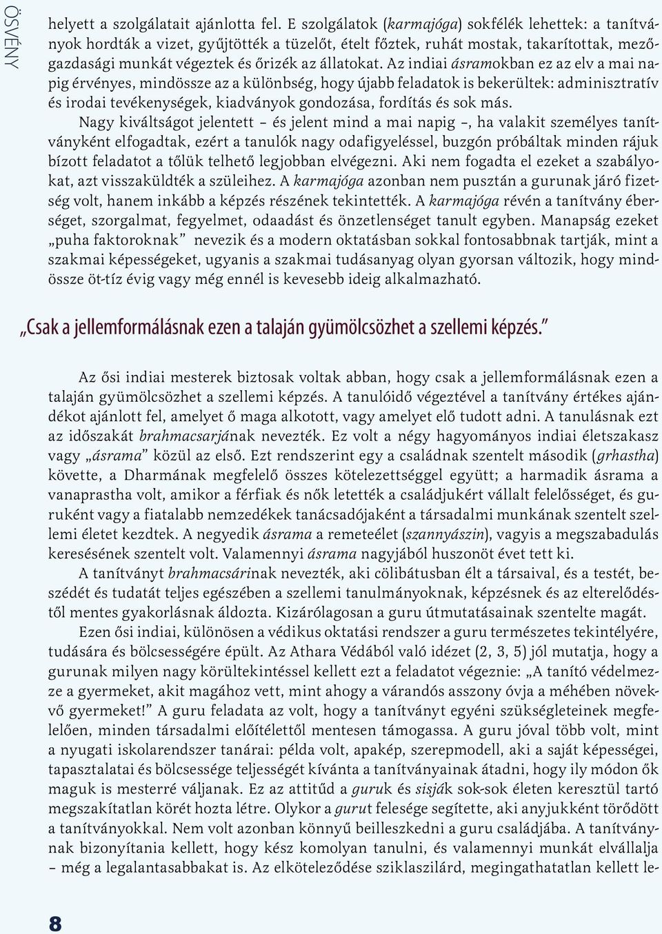 Az indiai ásramokban ez az elv a mai napig érvényes, mindössze az a különbség, hogy újabb feladatok is bekerültek: adminisztratív és irodai tevékenységek, kiadványok gondozása, fordítás és sok más.