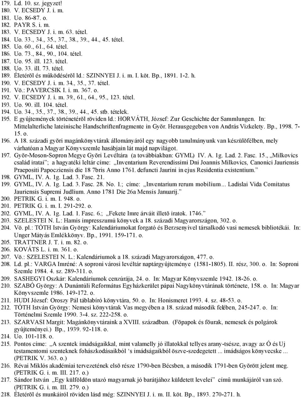 i. m. 34., 35., 37. tétel. 191. Vö.: PAVERCSIK I. i. m. 367. o. 192. V. ECSEDY J. i. m. 39., 61., 64., 95., 123. tétel. 193. Uo. 90. ill. 104. tétel. 194. Uo. 34., 35., 37., 38., 39., 44., 45. stb.