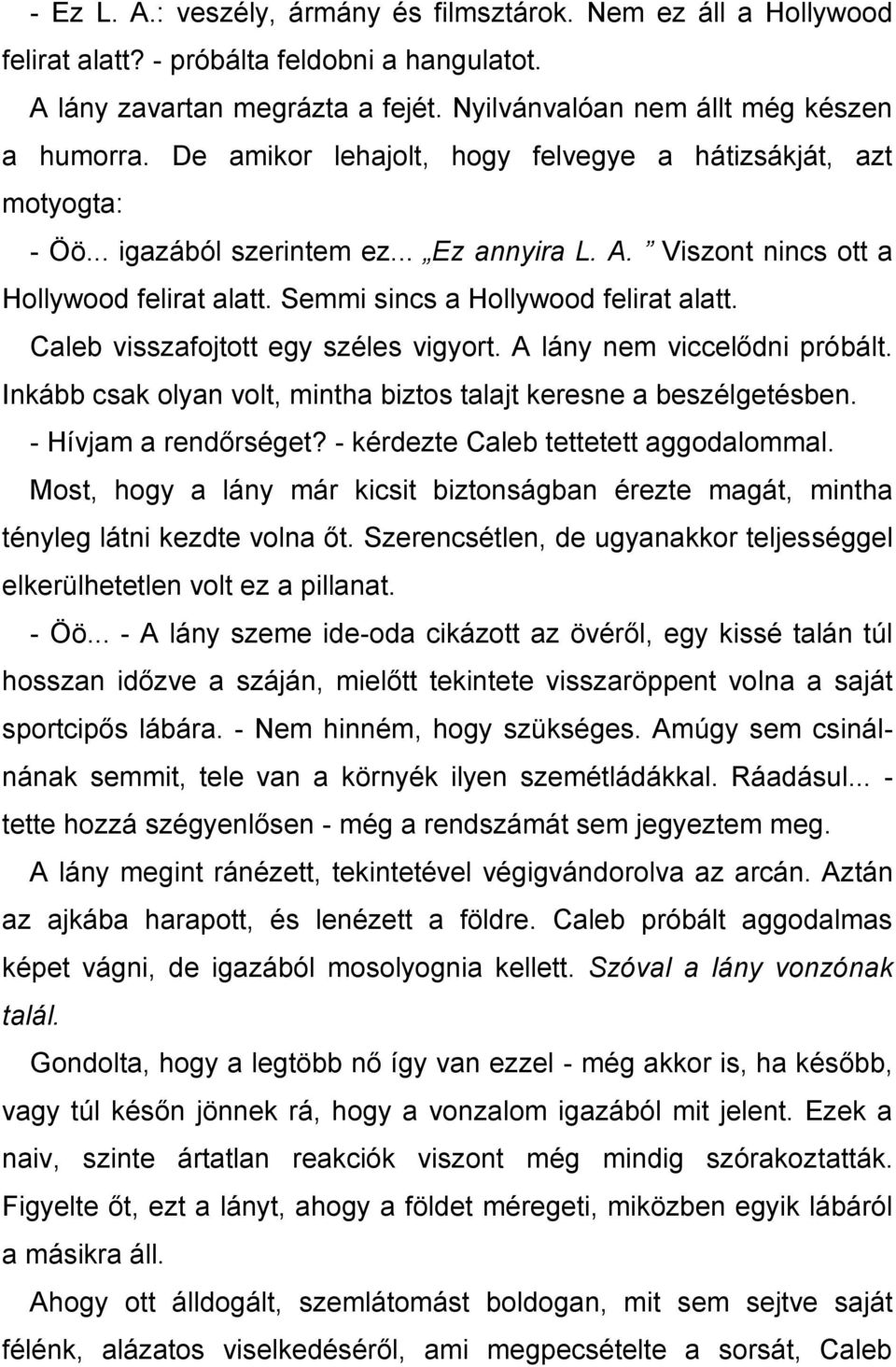 Caleb visszafojtott egy széles vigyort. A lány nem viccelődni próbált. Inkább csak olyan volt, mintha biztos talajt keresne a beszélgetésben. - Hívjam a rendőrséget?