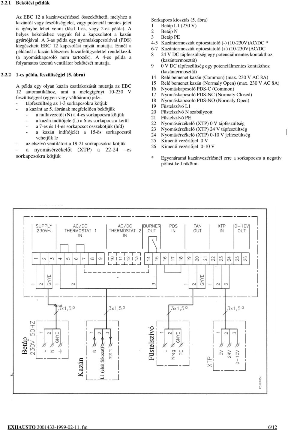 Ennél a példánál a kazán kétszeres huzatfelügyelettel rendelkezik (a nyomáskapcsoló nem tartozék). A 4-es példa a folyamatos üzemő ventilátor bekötését mutatja. 2.2.2 1-es példa, feszültségjel (5.