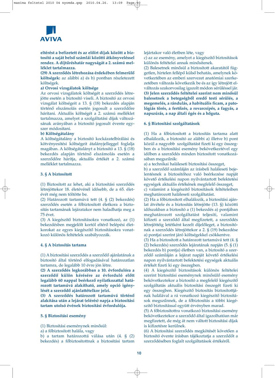 a) Orvosi vizsgálatok költsége Az orvosi vizsgálatok költségét a szerzôdés létrejötte esetén a biztosító viseli. A biztosító az orvosi vizsgálat költségeit a 13.