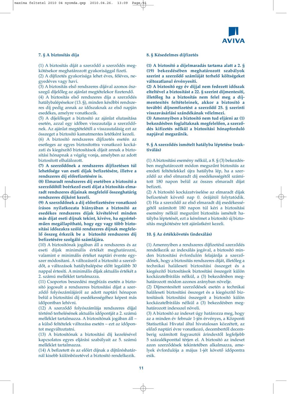 (4) A biztosítás elsô rendszeres díja a szerzôdés hatálybalépésekor (13. ), minden késôbbi rendszeres díj pedig annak az idôszaknak az elsô napján esedékes, amelyre vonatkozik.