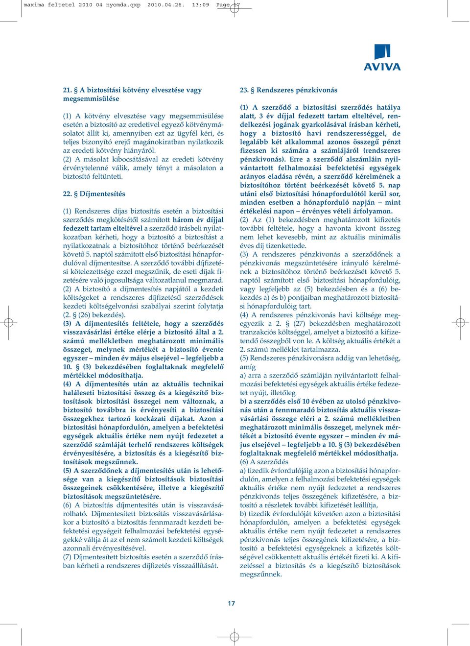 teljes bizonyító erejû magánokiratban nyilatkozik az eredeti kötvény hiányáról. (2) A másolat kibocsátásával az eredeti kötvény érvénytelenné válik, amely tényt a másolaton a biztosító feltünteti. 22.