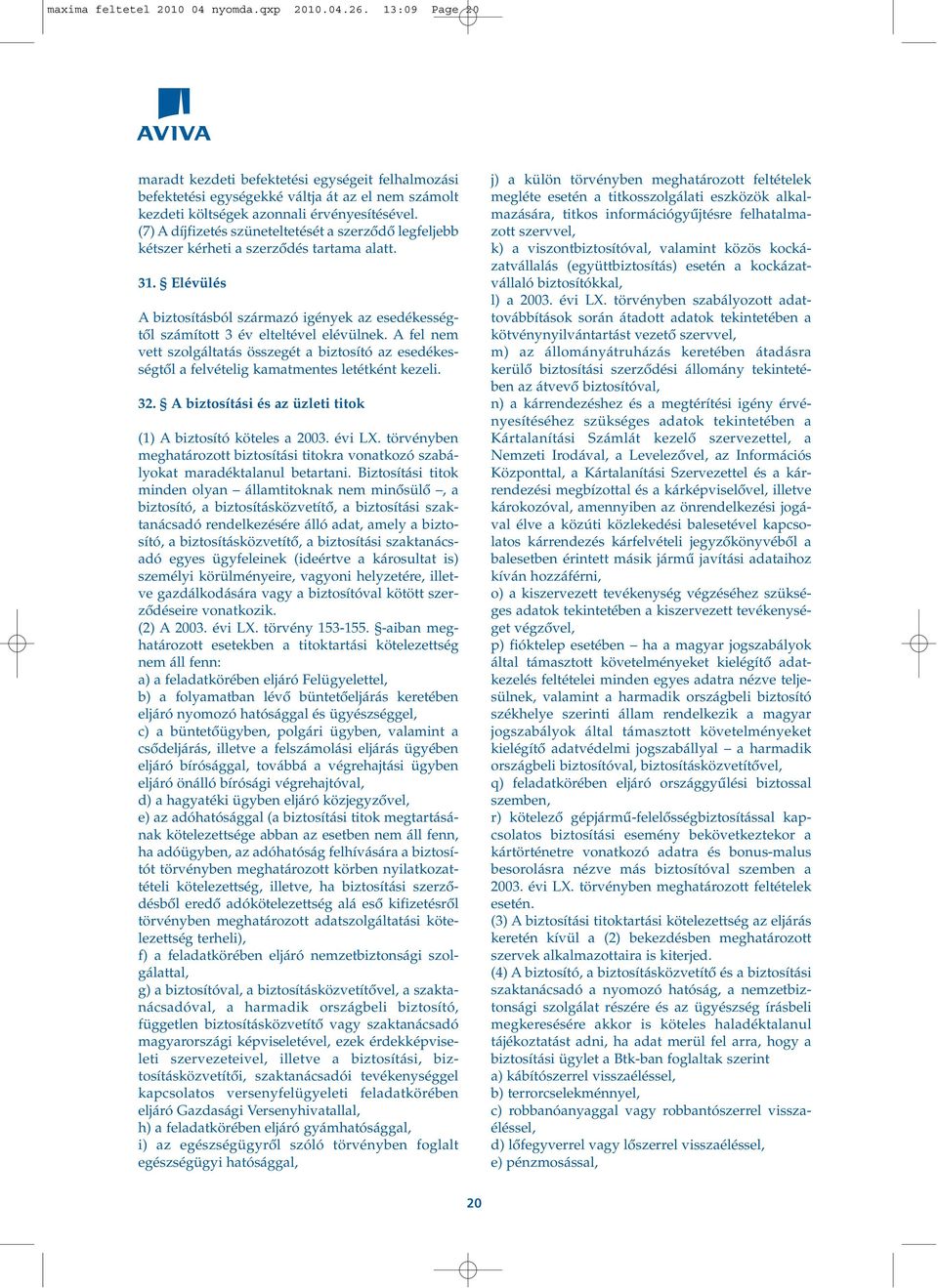 (7) A díjfizetés szüneteltetését a szerzôdô legfeljebb kétszer kérheti a szerzôdés tartama alatt. 31. Elévülés A biztosításból származó igények az esedékességtôl számított 3 év elteltével elévülnek.