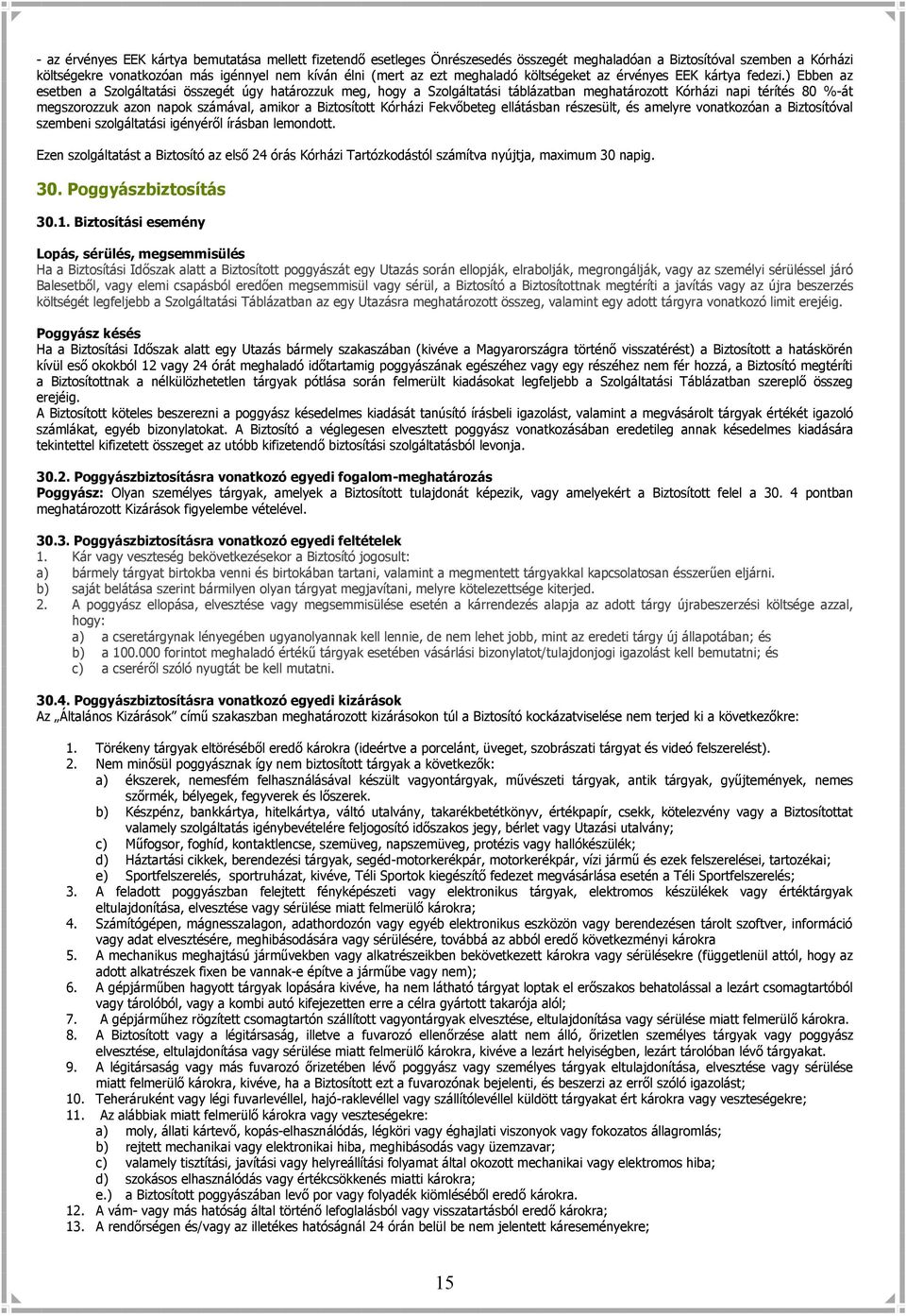 ) Ebben az esetben a Szolgáltatási összegét úgy határozzuk meg, hogy a Szolgáltatási táblázatban meghatározott Kórházi napi térítés 80 %-át megszorozzuk azon napok számával, amikor a Biztosított