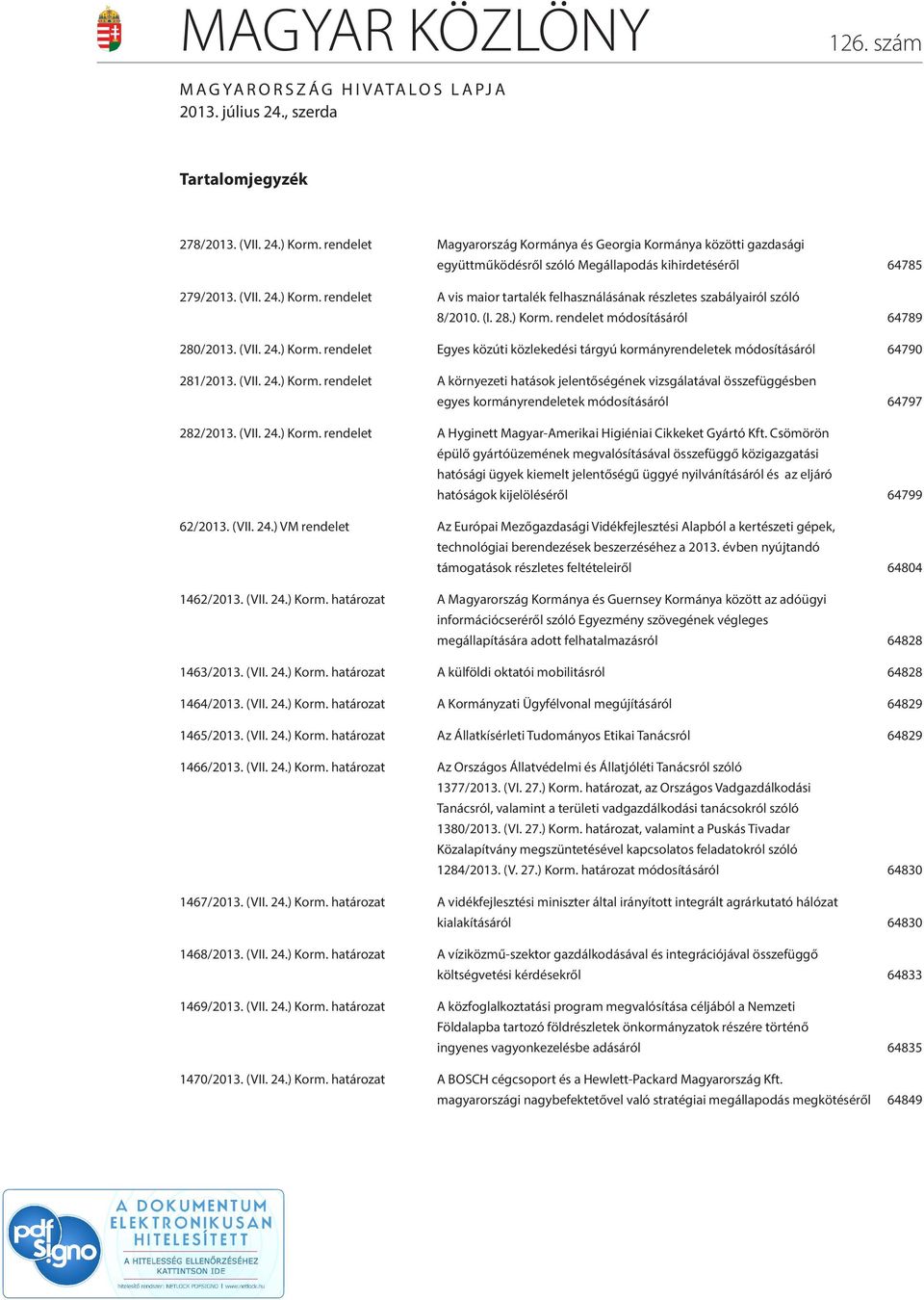 rendelet A vis maior tartalék felhasználásának részletes szabályairól szóló 8/2010. (I. 28.) Korm. rendelet módosításáról 64789 280/2013. (VII. 24.) Korm. rendelet Egyes közúti közlekedési tárgyú kormányrendeletek módosításáról 64790 281/2013.