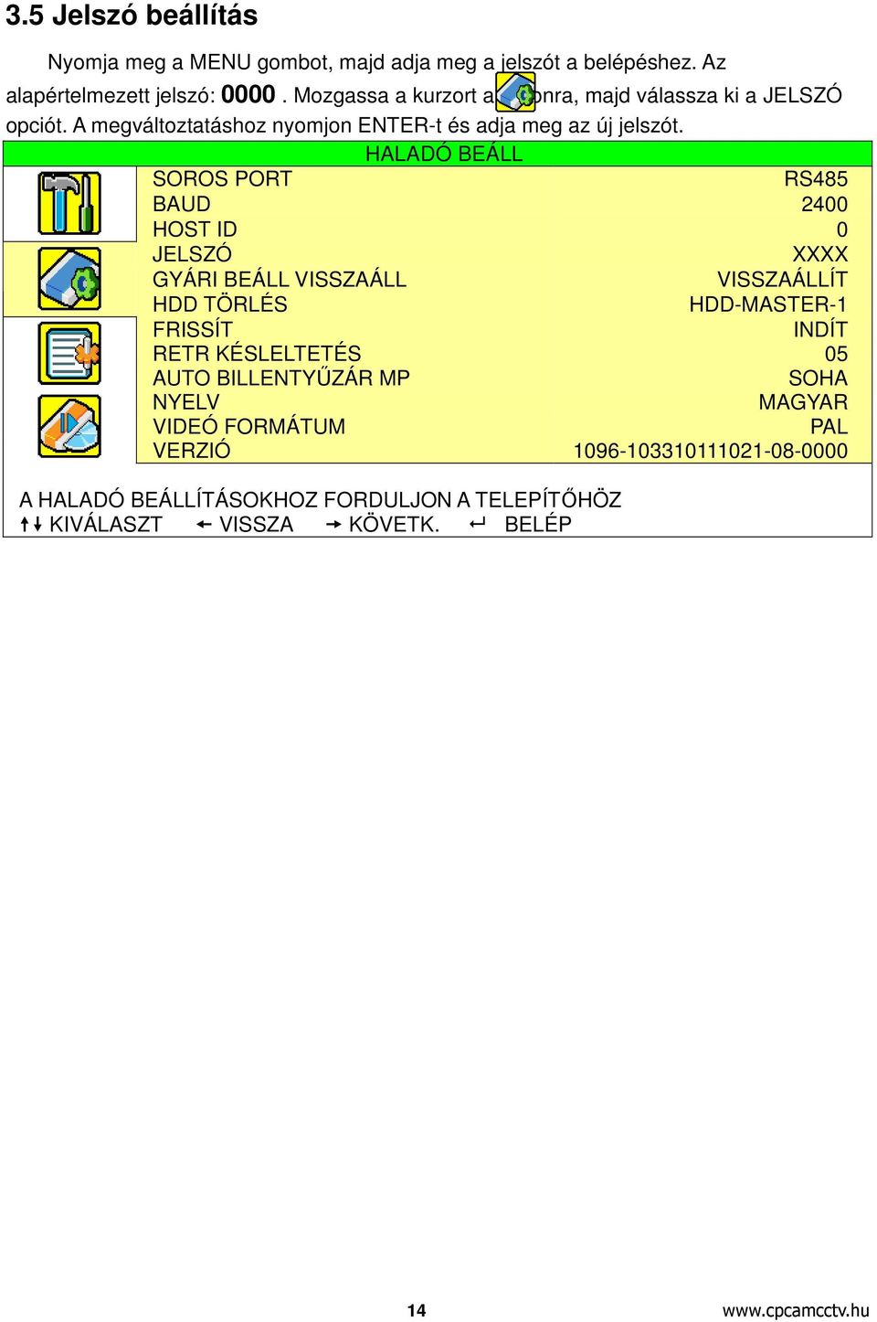 HALADÓ ÁLL SOROS PORT RS485 BAUD 2400 HOST ID 0 JELSZÓ XXXX GYÁRI ÁLL VISSZAÁLL VISSZAÁLLÍT HDD TÖRLÉS HDD-MASTER-1 FRISSÍT INDÍT RETR